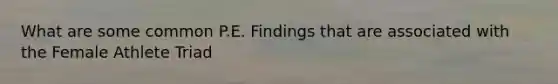What are some common P.E. Findings that are associated with the Female Athlete Triad