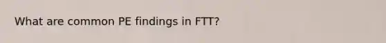 What are common PE findings in FTT?