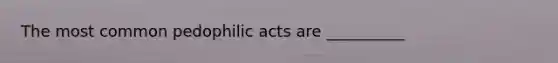 The most common pedophilic acts are __________