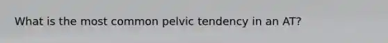 What is the most common pelvic tendency in an AT?