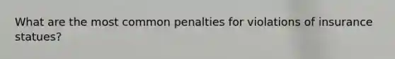 What are the most common penalties for violations of insurance statues?