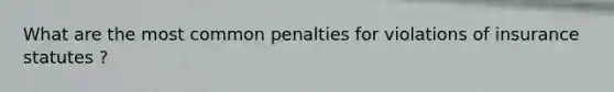 What are the most common penalties for violations of insurance statutes ?