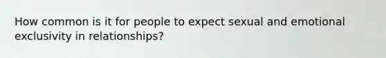 How common is it for people to expect sexual and emotional exclusivity in relationships?