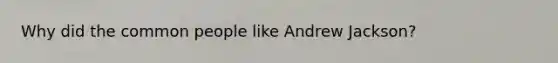 Why did the common people like Andrew Jackson?