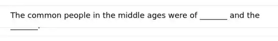 The common people in the middle ages were of _______ and the _______.