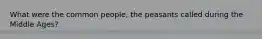 What were the common people, the peasants called during the Middle Ages?