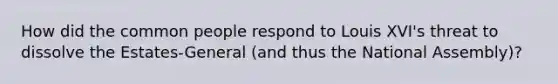 How did the common people respond to Louis XVI's threat to dissolve the Estates-General (and thus the National Assembly)?