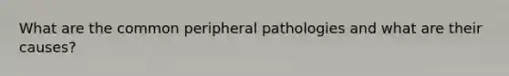 What are the common peripheral pathologies and what are their causes?