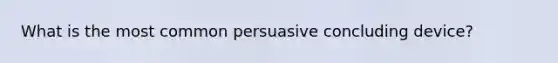 What is the most common persuasive concluding device?