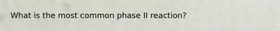 What is the most common phase II reaction?