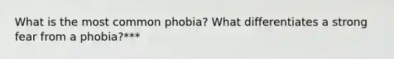 What is the most common phobia? What differentiates a strong fear from a phobia?***