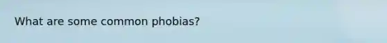 What are some common phobias?