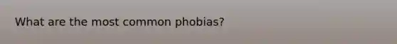 What are the most common phobias?