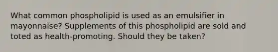 What common phospholipid is used as an emulsifier in mayonnaise? Supplements of this phospholipid are sold and toted as health-promoting. Should they be taken?