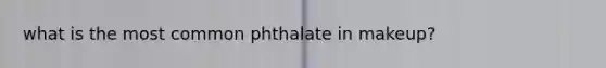 what is the most common phthalate in makeup?