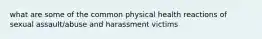 what are some of the common physical health reactions of sexual assault/abuse and harassment victims