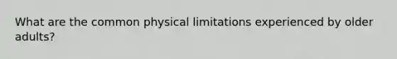 What are the common physical limitations experienced by older adults?