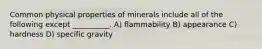 Common physical properties of minerals include all of the following except __________. A) flammability B) appearance C) hardness D) specific gravity