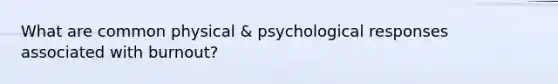 What are common physical & psychological responses associated with burnout?