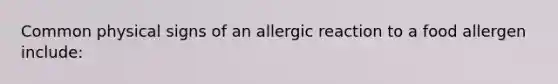 Common physical signs of an allergic reaction to a food allergen include: