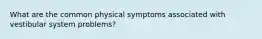 What are the common physical symptoms associated with vestibular system problems?