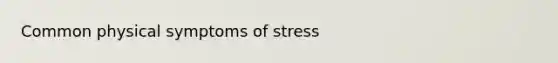 Common physical symptoms of stress