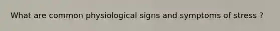 What are common physiological signs and symptoms of stress ?