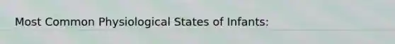 Most Common Physiological States of Infants: