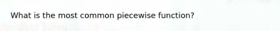 What is the most common piecewise function?