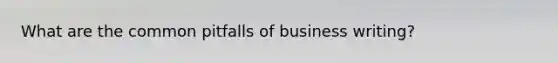 What are the common pitfalls of business writing?