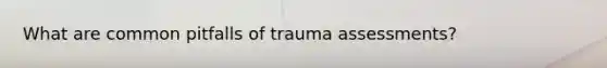 What are common pitfalls of trauma assessments?