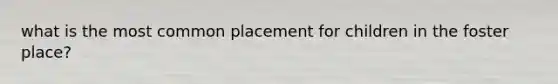 what is the most common placement for children in the foster place?