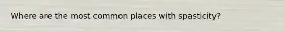 Where are the most common places with spasticity?