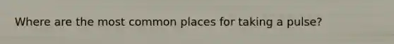 Where are the most common places for taking a pulse?