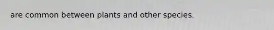are common between plants and other species.
