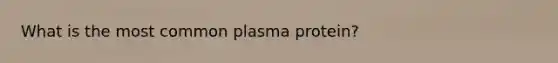 What is the most common plasma protein?