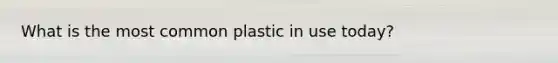 What is the most common plastic in use today?