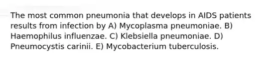 The most common pneumonia that develops in AIDS patients results from infection by A) Mycoplasma pneumoniae. B) Haemophilus influenzae. C) Klebsiella pneumoniae. D) Pneumocystis carinii. E) Mycobacterium tuberculosis.