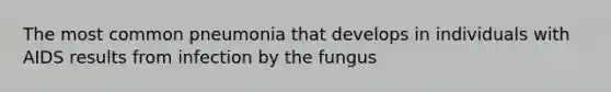 The most common pneumonia that develops in individuals with AIDS results from infection by the fungus