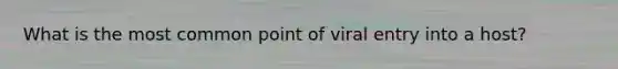 What is the most common point of viral entry into a host?