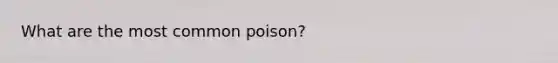 What are the most common poison?