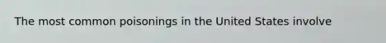 The most common poisonings in the United States involve