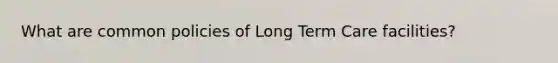 What are common policies of Long Term Care facilities?