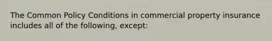 The Common Policy Conditions in commercial property insurance includes all of the following, except: