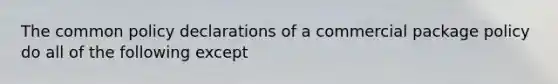 The common policy declarations of a commercial package policy do all of the following except