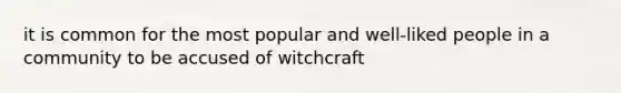 it is common for the most popular and well-liked people in a community to be accused of witchcraft