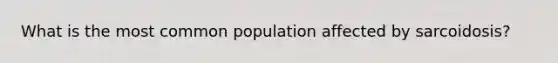 What is the most common population affected by sarcoidosis?