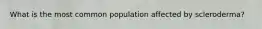 What is the most common population affected by scleroderma?