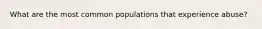 What are the most common populations that experience abuse?