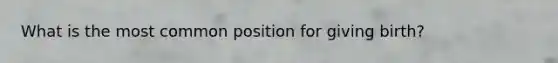 What is the most common position for giving birth?